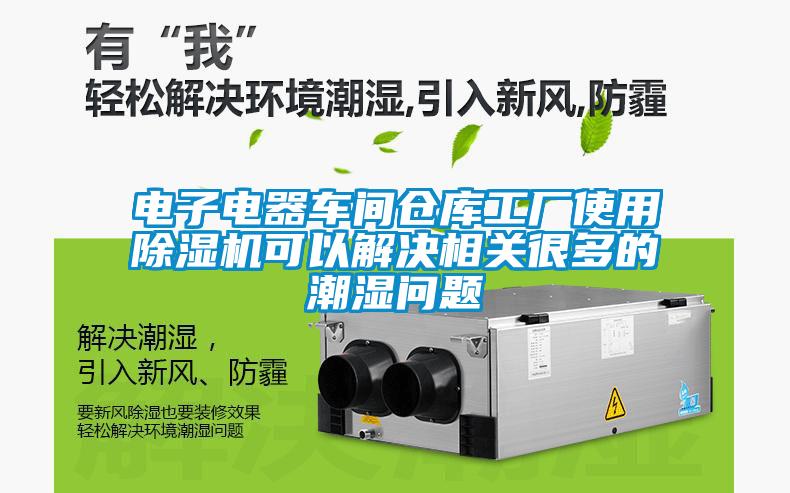 電子電器車間倉庫工廠使用除濕機(jī)可以解決相關(guān)很多的潮濕問題