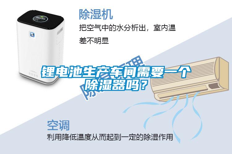 鋰電池生產(chǎn)車間需要一個(gè)除濕器嗎？
