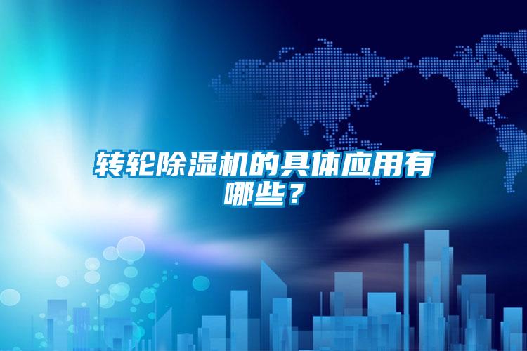 轉(zhuǎn)輪除濕機(jī)的具體應(yīng)用有哪些？