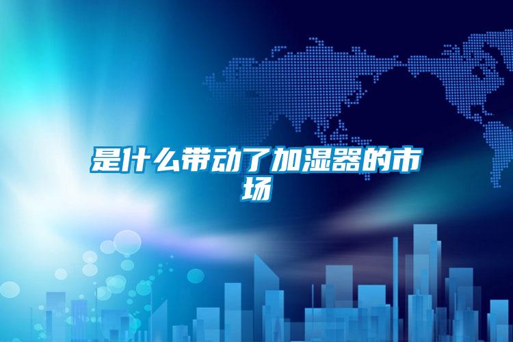 是什么帶動(dòng)了加濕器的市場(chǎng)