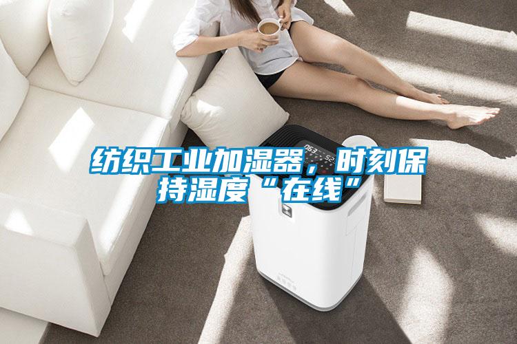 紡織工業(yè)加濕器，時刻保持濕度“在線”