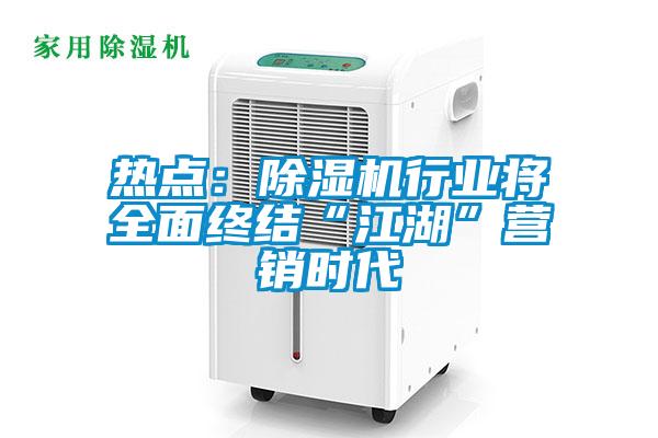 熱點(diǎn)：除濕機(jī)行業(yè)將全面終結(jié)“江湖”營(yíng)銷時(shí)代