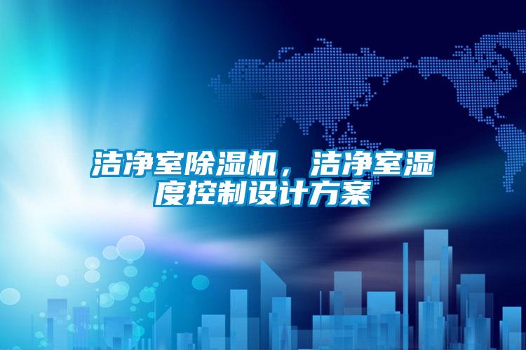 潔凈室除濕機(jī)，潔凈室濕度控制設(shè)計方案