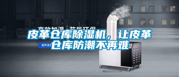 皮革倉庫除濕機(jī)，讓皮革倉庫防潮不再難
