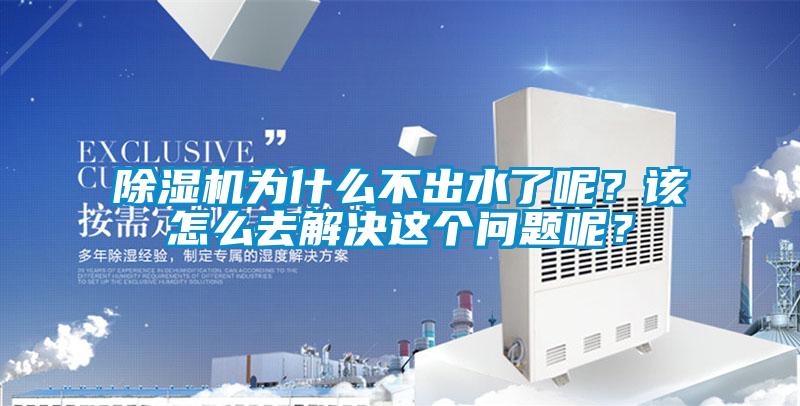 除濕機(jī)為什么不出水了呢？該怎么去解決這個(gè)問題呢？