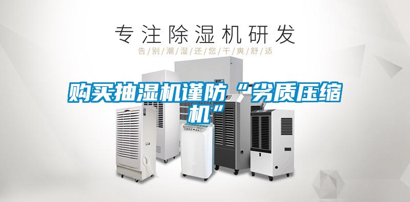 購買抽濕機謹防“劣質(zhì)壓縮機”