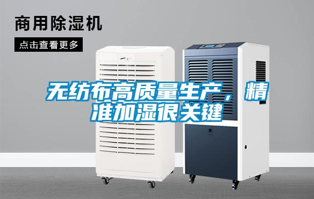 無紡布高質(zhì)量生產(chǎn)，精準(zhǔn)加濕很關(guān)鍵