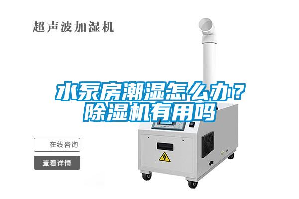 水泵房潮濕怎么辦？除濕機有用嗎