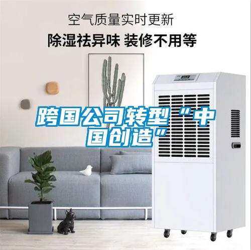 跨國公司轉型“中國創(chuàng)造”