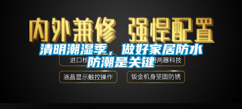 清明潮濕季，做好家居防水防潮是關(guān)鍵