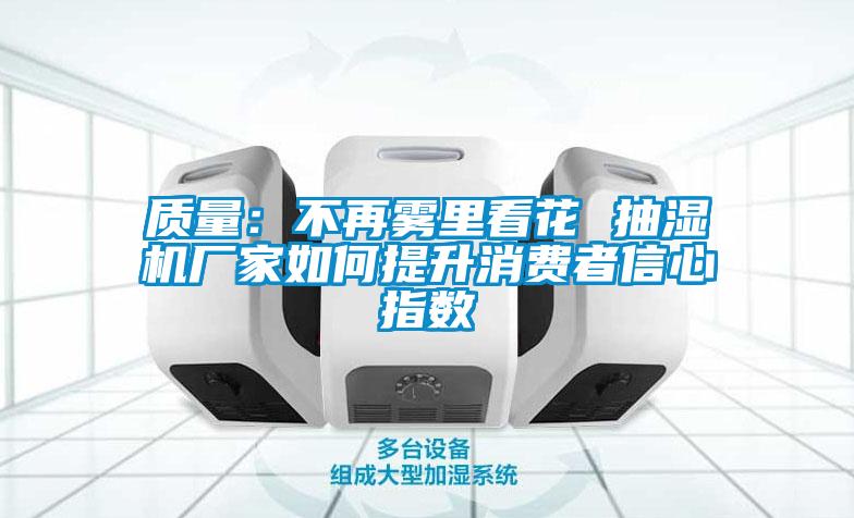 質量：不再霧里看花 抽濕機廠家如何提升消費者信心指數(shù)
