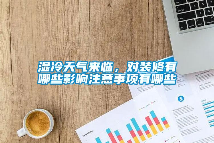 濕冷天氣來(lái)臨，對(duì)裝修有哪些影響注意事項(xiàng)有哪些