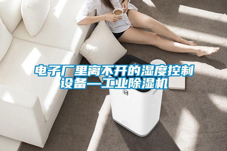 電子廠里離不開的濕度控制設(shè)備—工業(yè)除濕機