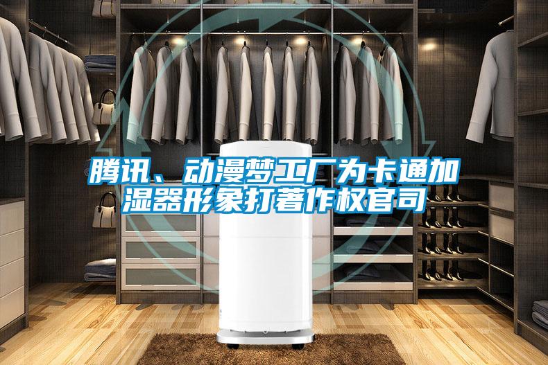 騰訊、動漫夢工廠為卡通加濕器形象打著作權(quán)官司