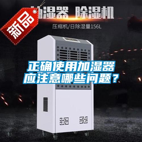 正確使用加濕器應(yīng)注意哪些問題？