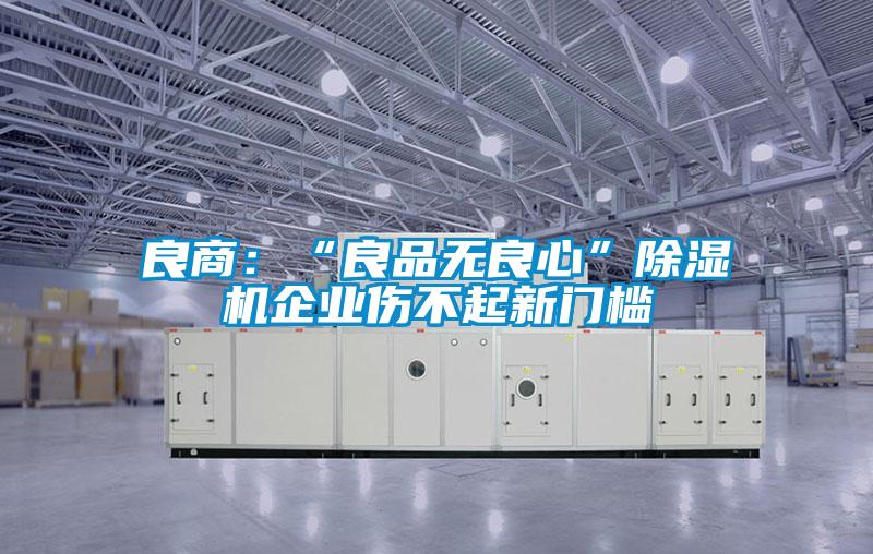 良商：“良品無良心”除濕機(jī)企業(yè)傷不起新門檻