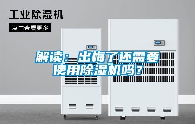 解讀：出梅了還需要使用除濕機(jī)嗎？