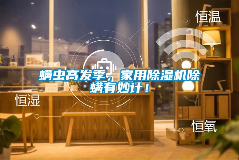 螨蟲高發(fā)季，家用除濕機(jī)除螨有妙計！