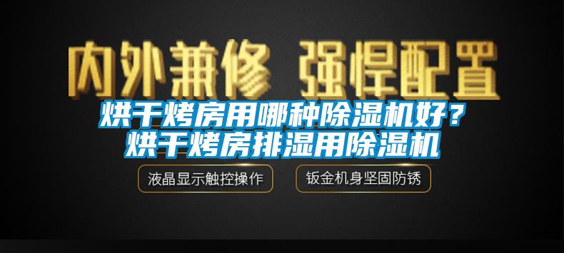 烘干烤房用哪種除濕機(jī)好？烘干烤房排濕用除濕機(jī)