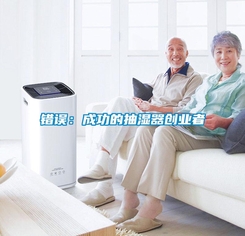 錯(cuò)誤：成功的抽濕器創(chuàng)業(yè)者
