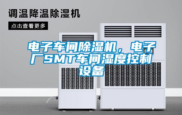 電子車間除濕機，電子廠SMT車間濕度控制設備