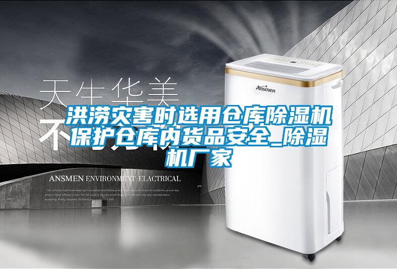 洪澇災(zāi)害時選用倉庫除濕機(jī)保護(hù)倉庫內(nèi)貨品安全_除濕機(jī)廠家