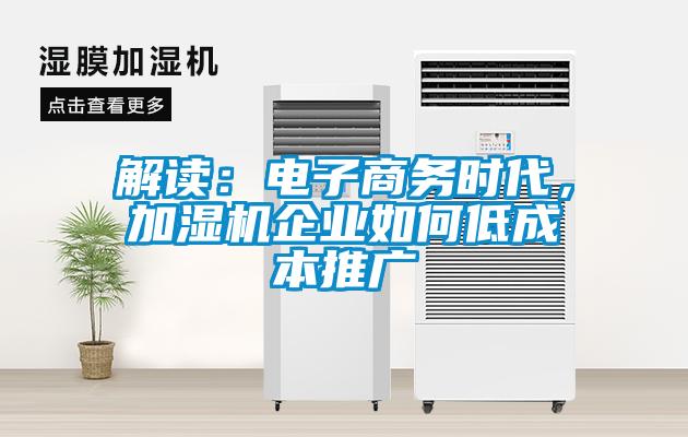 解讀：電子商務(wù)時代，加濕機企業(yè)如何低成本推廣