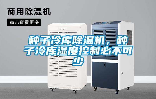 種子冷庫除濕機，種子冷庫濕度控制必不可少