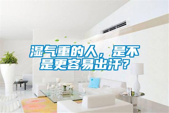 濕氣重的人，是不是更容易出汗？
