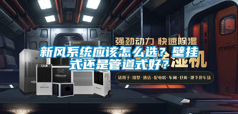 新風(fēng)系統(tǒng)應(yīng)該怎么選？壁掛式還是管道式好？