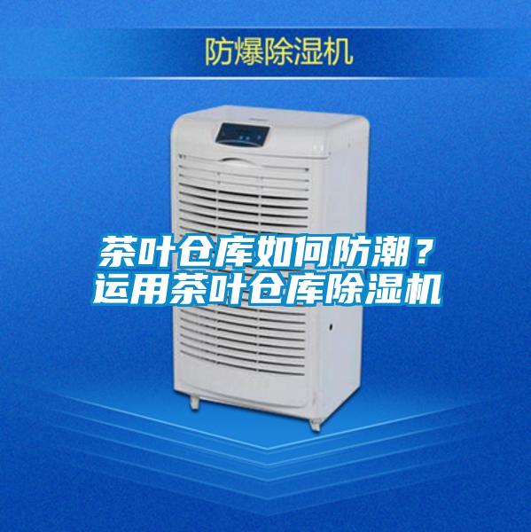 茶葉倉(cāng)庫如何防潮？運(yùn)用茶葉倉(cāng)庫除濕機(jī)