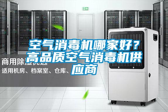 空氣消毒機(jī)哪家好？高品質(zhì)空氣消毒機(jī)供應(yīng)商