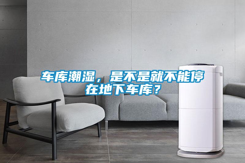 車庫潮濕，是不是就不能停在地下車庫？