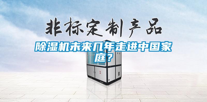 除濕機(jī)未來幾年走進(jìn)中國家庭？