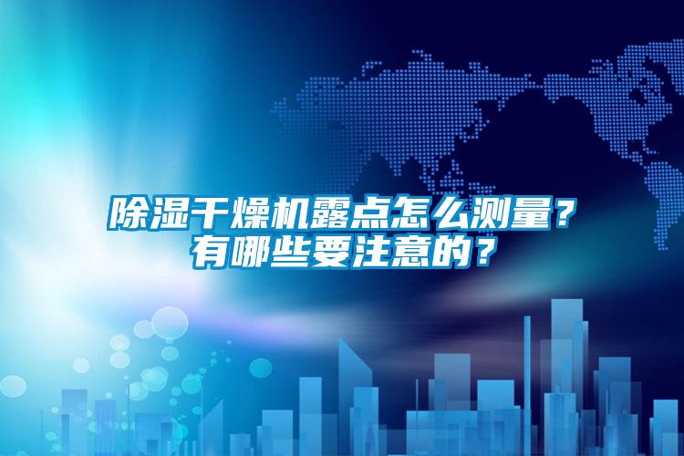 除濕干燥機露點怎么測量？有哪些要注意的？