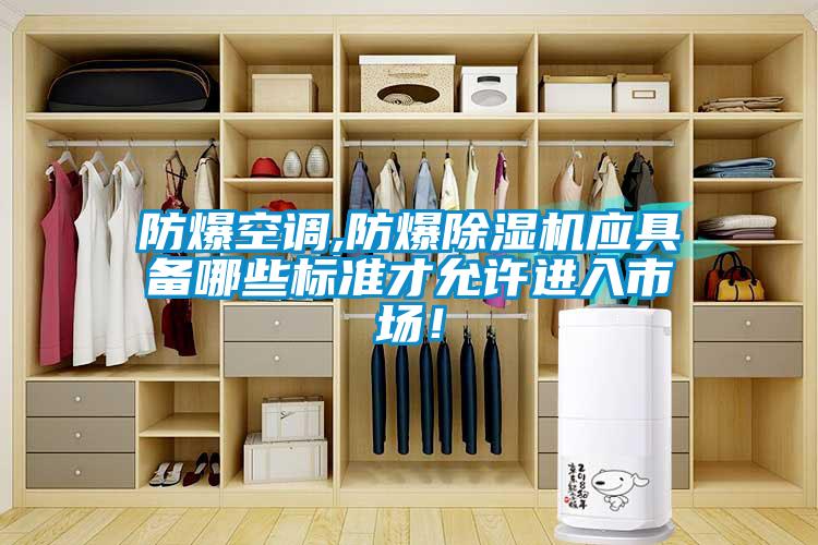 防爆空調(diào),防爆除濕機(jī)應(yīng)具備哪些標(biāo)準(zhǔn)才允許進(jìn)入市場！