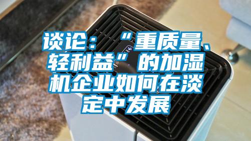 談?wù)摚骸爸刭|(zhì)量、輕利益”的加濕機企業(yè)如何在淡定中發(fā)展