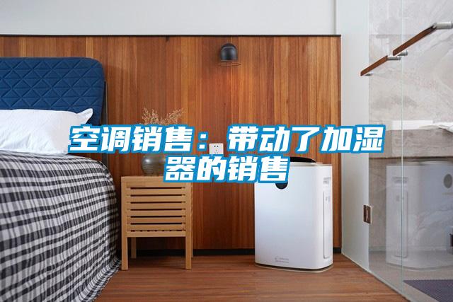 空調(diào)銷售：帶動了加濕器的銷售