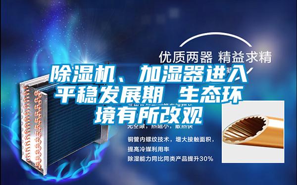 除濕機、加濕器進入平穩(wěn)發(fā)展期 生態(tài)環(huán)境有所改觀