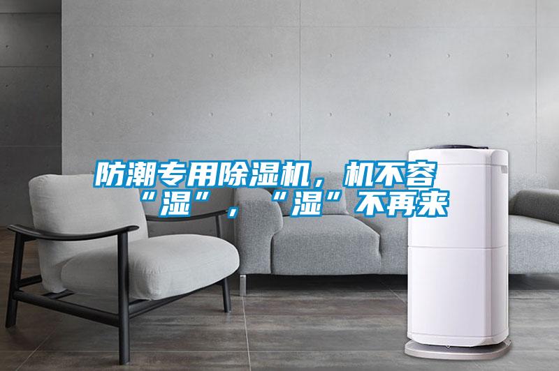 防潮專用除濕機(jī)，機(jī)不容“濕”，“濕”不再來