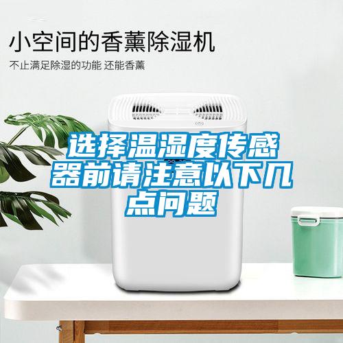 選擇溫濕度傳感器前請(qǐng)注意以下幾點(diǎn)問(wèn)題