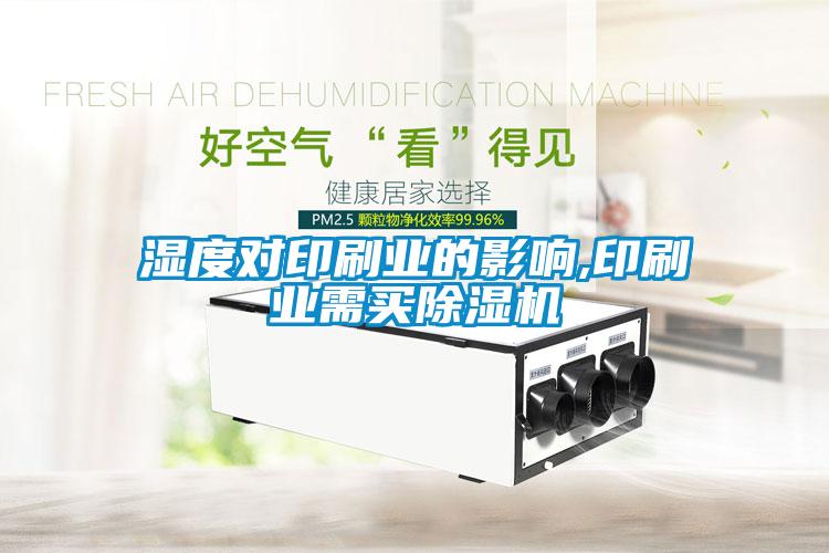 濕度對印刷業(yè)的影響,印刷業(yè)需買除濕機(jī)