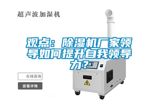 觀點：除濕機廠家領(lǐng)導如何提升自我領(lǐng)導力？