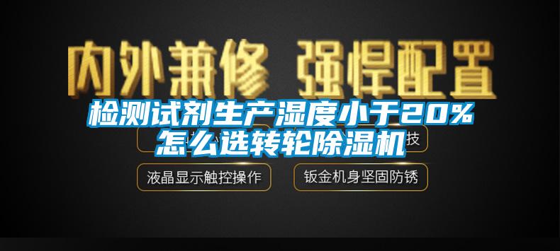 檢測(cè)試劑生產(chǎn)濕度小于20%怎么選轉(zhuǎn)輪除濕機(jī)