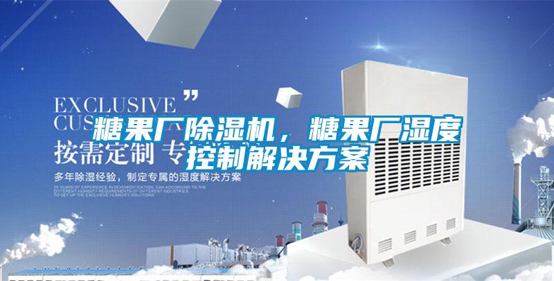 糖果廠除濕機(jī)，糖果廠濕度控制解決方案