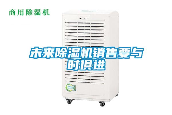 未來(lái)除濕機(jī)銷(xiāo)售要與時(shí)俱進(jìn)