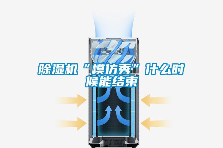 除濕機“模仿秀”什么時候能結(jié)束