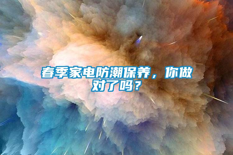 春季家電防潮保養(yǎng)，你做對了嗎？