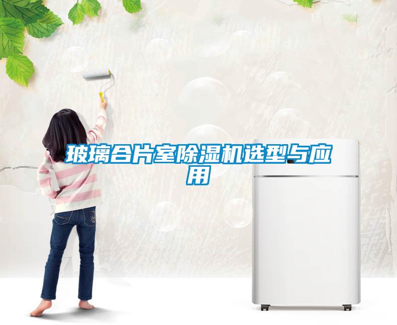 玻璃合片室除濕機(jī)選型與應(yīng)用