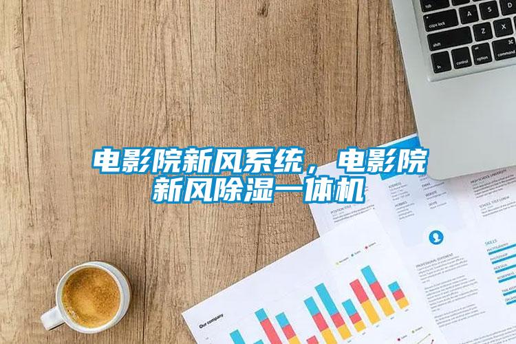 電影院新風(fēng)系統(tǒng)，電影院新風(fēng)除濕一體機(jī)